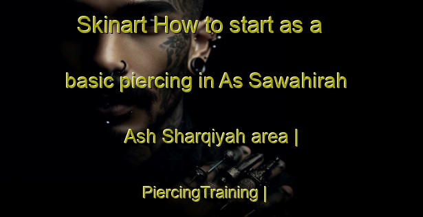 Skinart How to start as a basic piercing in As Sawahirah Ash Sharqiyah area | PiercingTraining | PiercingClasses | SkinartTraining-State of Palestine